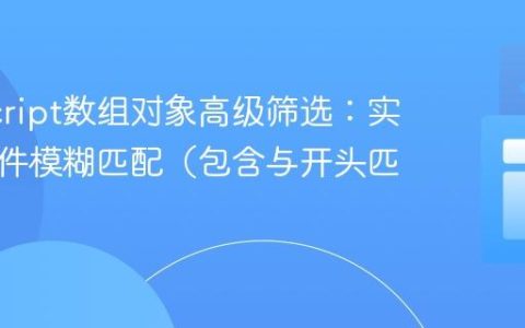 JavaScript数组对象高级筛选：实现多条件模糊匹配（包含与开头匹配）