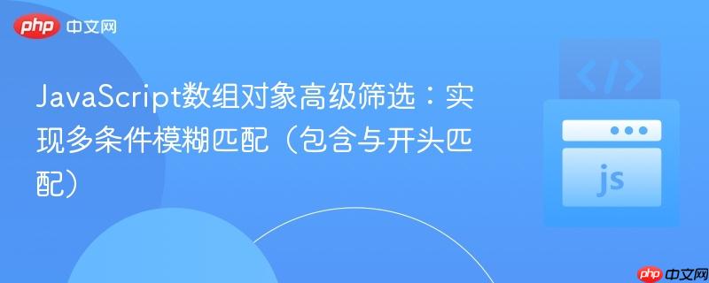 JavaScript数组对象高级筛选:实现多条件模糊匹配(包含与开头匹配)