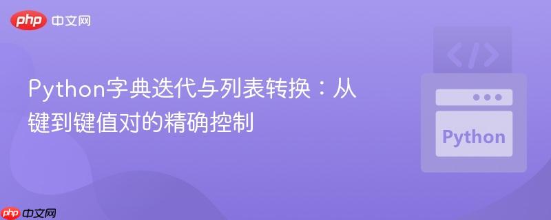 Python字典迭代与列表转换：从键到键值对的精确控制