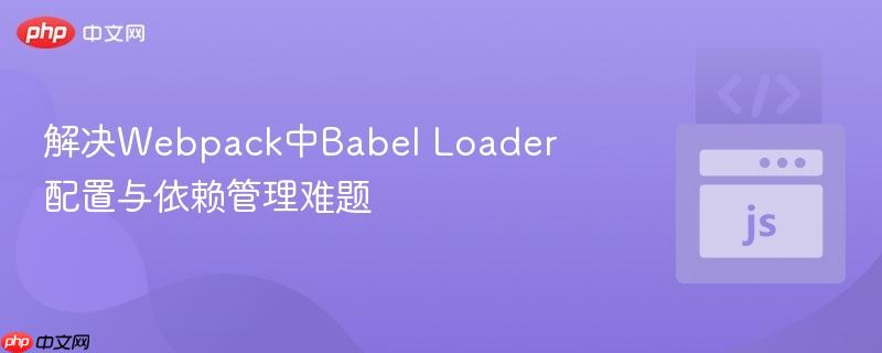 解决webpack中babel loader配置与依赖管理难题