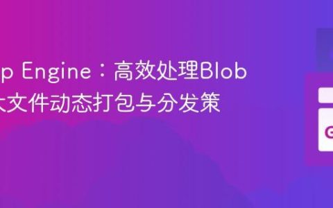 Go App Engine：高效处理Blobstore大文件动态打包与分发策略