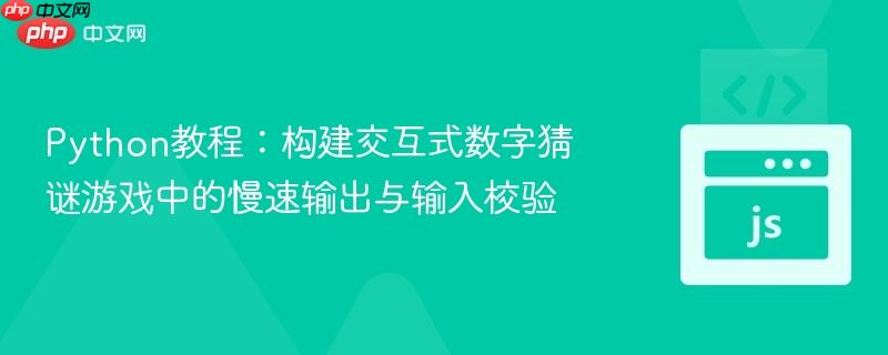 Python教程:构建交互式数字猜谜游戏中的慢速输出与输入校验