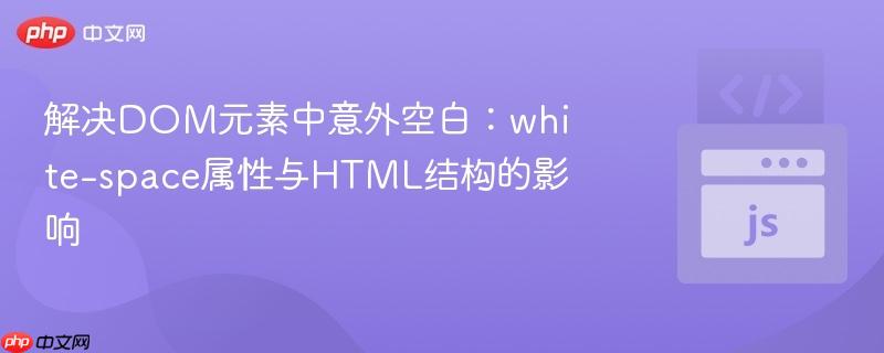 解决dom元素中意外空白:white-space属性与html结构的影响