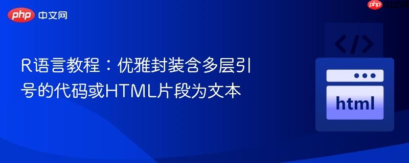 R语言教程:优雅封装含多层引号的代码或HTML片段为文本