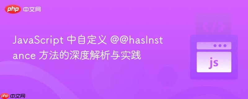 javascript 中自定义 @@hasinstance 方法的深度解析与实践