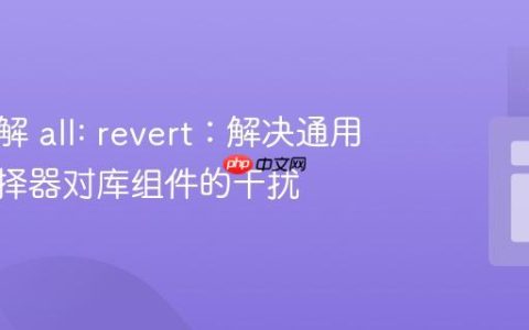 深入理解 all: revert：解决通用CSS选择器对库组件的干扰