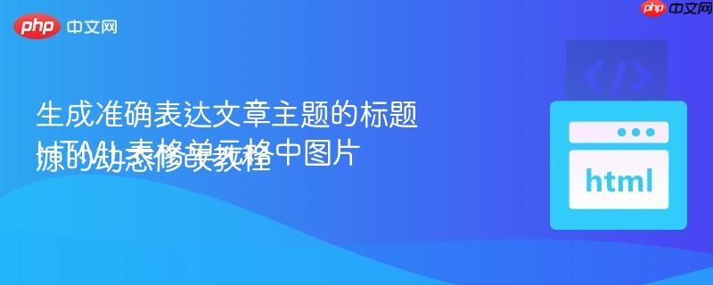 生成准确表达文章主题的标题
HTML表格单元格中图片源的动态修改教程