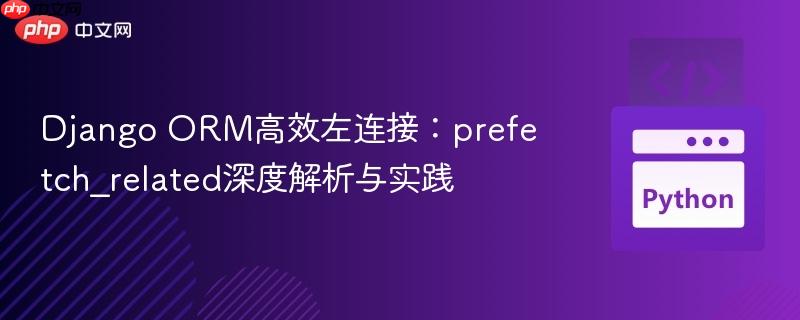 Django ORM高效左连接:prefetch_related深度解析与实践