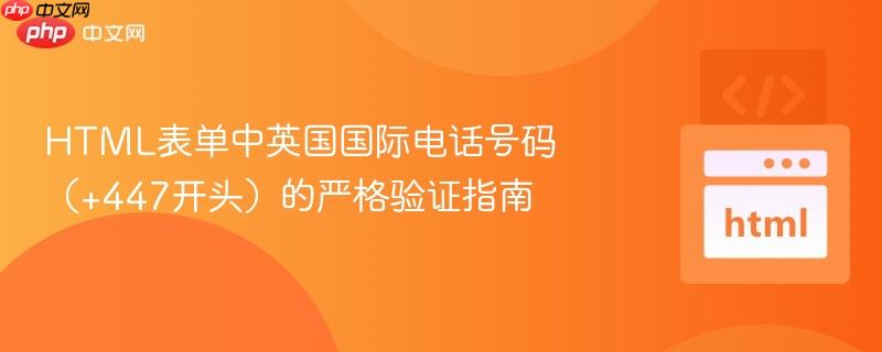 HTML表单中英国国际电话号码（+447开头）的严格验证指南