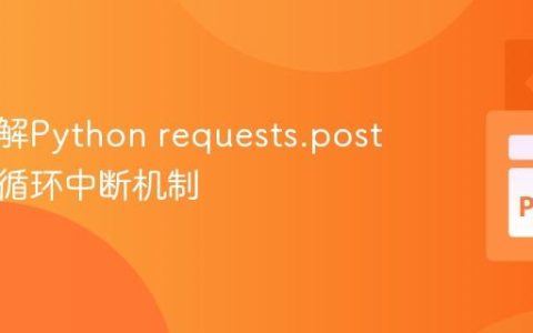 深入理解Python requests.post 参数与循环中断机制