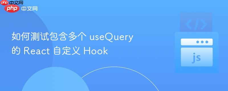 如何测试包含多个 usequery 的 react 自定义 hook