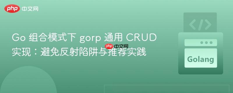 Go 组合模式下 gorp 通用 CRUD 实现:避免反射陷阱与推荐实践