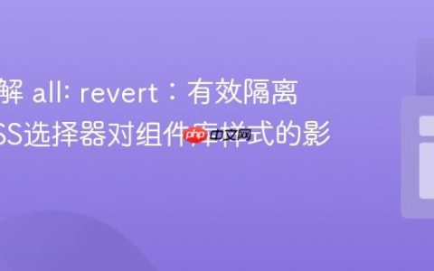 深入理解 all: revert：有效隔离通用CSS选择器对组件库样式的影响