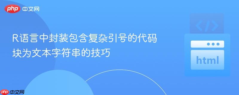R语言中封装包含复杂引号的代码块为文本字符串的技巧