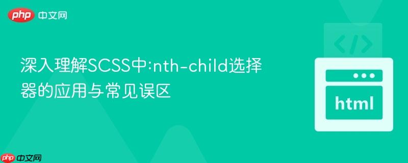 深入理解SCSS中:nth-child选择器的应用与常见误区