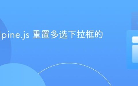 使用 Alpine.js 重置多选下拉框的选中项