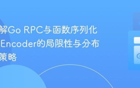 深入理解Go RPC与函数序列化：GobEncoder的局限性与分布式执行策略