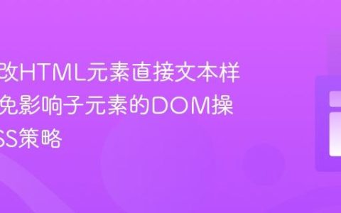 明确修改HTML元素直接文本样式：避免影响子元素的DOM操作与CSS策略