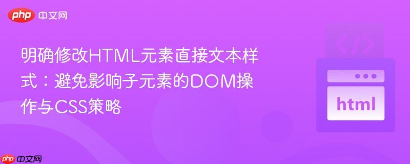 明确修改HTML元素直接文本样式:避免影响子元素的DOM操作与CSS策略