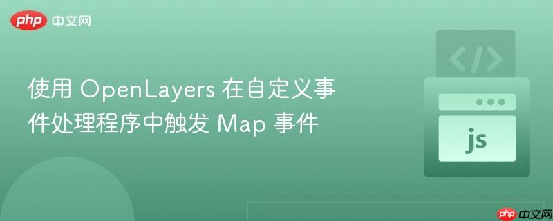 使用 openlayers 在自定义事件处理程序中触发 map 事件