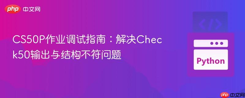 CS50P作业调试指南:解决Check50输出与结构不符问题
