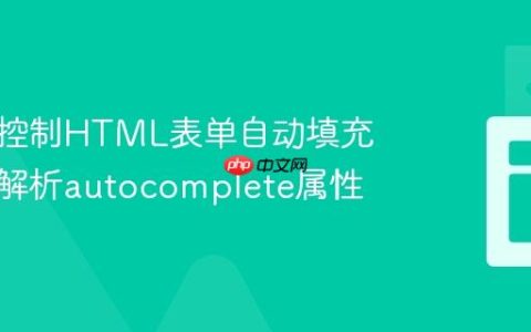 理解与控制HTML表单自动填充：深入解析autocomplete属性
