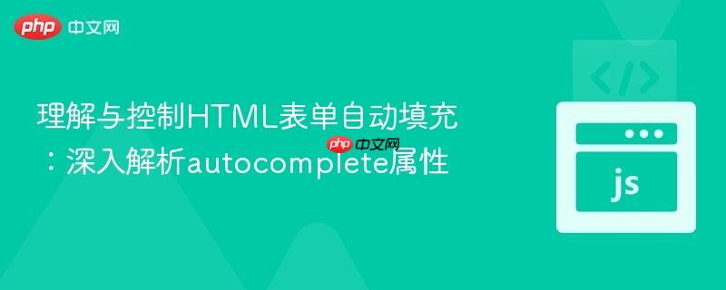 理解与控制html表单自动填充:深入解析autocomplete属性