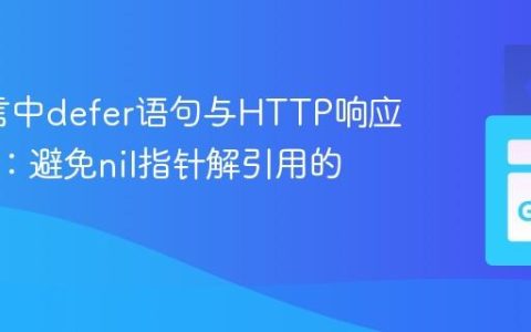 Go语言中defer语句与HTTP响应体关闭：避免nil指针解引用的陷阱