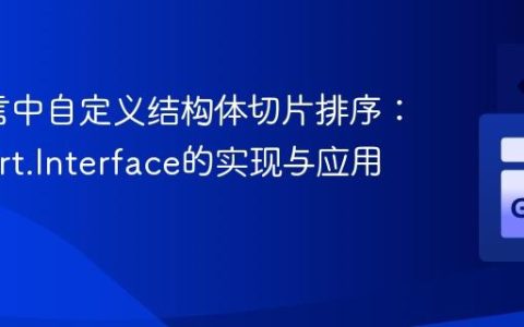 Go语言中自定义结构体切片排序：基于sort.Interface的实现与应用
