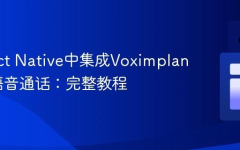 在React Native中集成Voximplant实现语音通话：完整教程