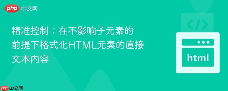 精准控制:在不影响子元素的前提下格式化HTML元素的直接文本内容