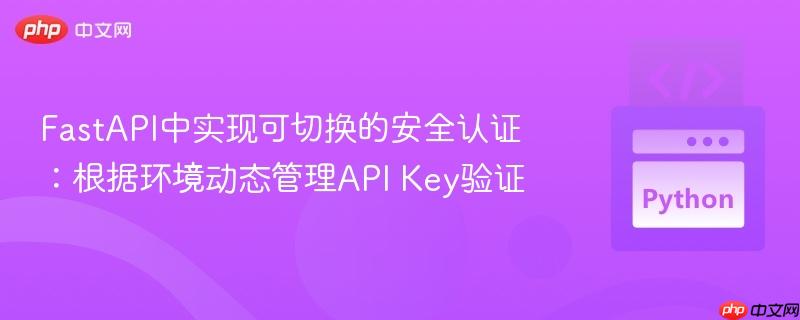 fastapi中实现可切换的安全认证：根据环境动态管理api key验证
