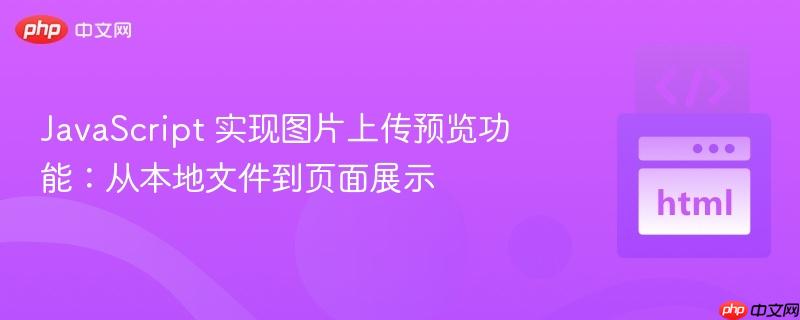 JavaScript 实现图片上传预览功能：从本地文件到页面展示