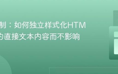 精准控制：如何独立样式化HTML元素的直接文本内容而不影响子元素