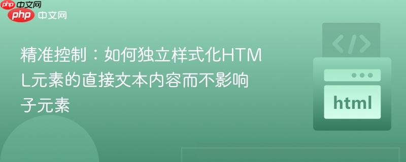 精准控制:如何独立样式化html元素的直接文本内容而不影响子元素