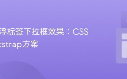 实现悬浮标签下拉框效果：CSS与Bootstrap方案