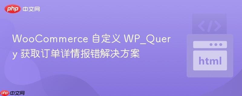 woocommerce 自定义 wp_query 获取订单详情报错解决方案