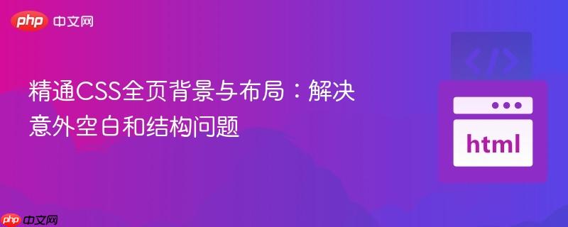 精通css全页背景与布局:解决意外空白和结构问题