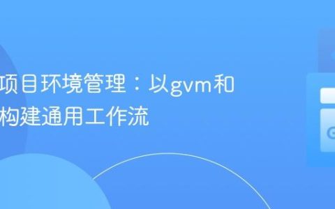 跨语言项目环境管理：以gvm和direnv构建通用工作流