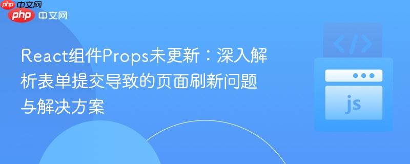 react组件props未更新：深入解析表单提交导致的页面刷新问题与解决方案