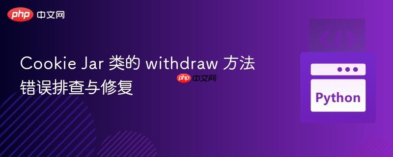 cookie jar 类的 withdraw 方法错误排查与修复