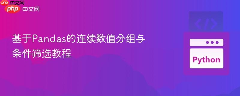 基于pandas的连续数值分组与条件筛选教程