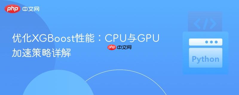 优化XGBoost性能:CPU与GPU加速策略详解