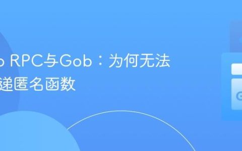理解Go RPC与Gob：为何无法直接传递匿名函数