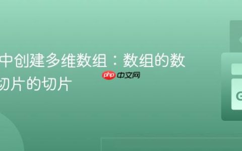 在 Go 中创建多维数组：数组的数组 vs. 切片的切片