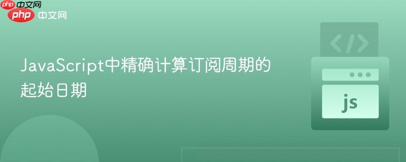 JavaScript中精确计算订阅周期的起始日期