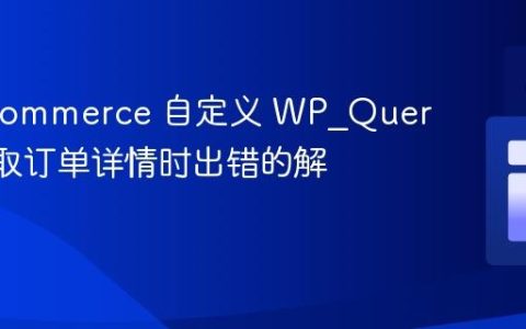 WooCommerce 自定义 WP_Query 中获取订单详情时出错的解决方案