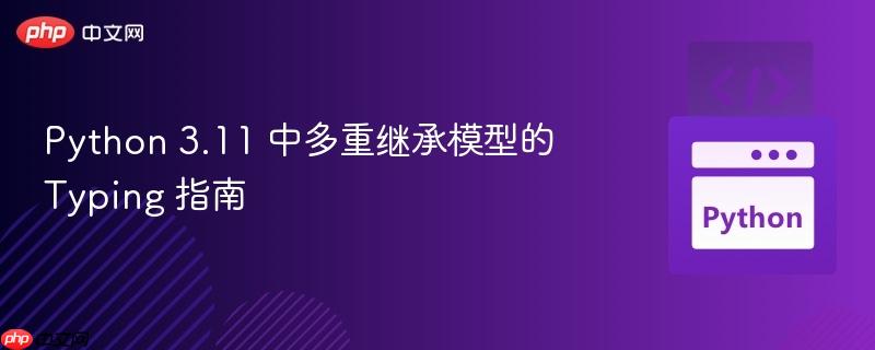 python 3.11 中多重继承模型的 typing 指南
