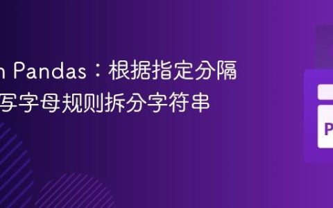 Python Pandas：根据指定分隔符及大写字母规则拆分字符串列