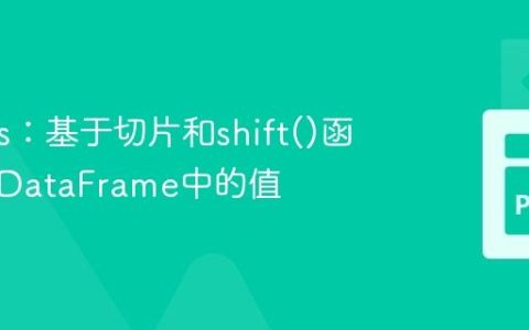 Pandas：基于切片和shift()函数修改DataFrame中的值